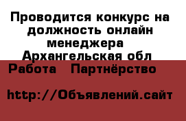 Проводится конкурс на должность онлайн менеджера - Архангельская обл. Работа » Партнёрство   
